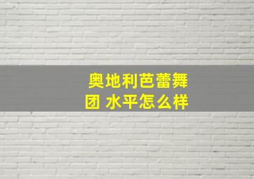 奥地利芭蕾舞团 水平怎么样